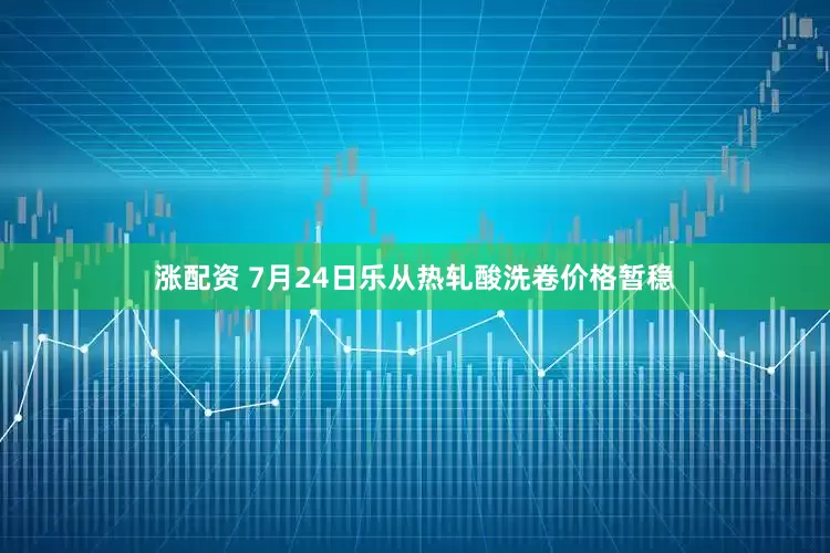 涨配资 7月24日乐从热轧酸洗卷价格暂稳