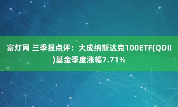 富灯网 三季报点评：大成纳斯达克100ETF(QDII)基金季度涨幅7.71%