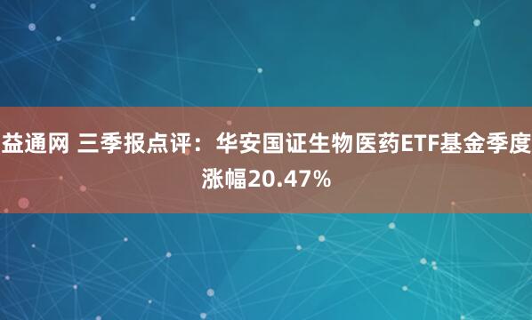 益通网 三季报点评：华安国证生物医药ETF基金季度涨幅20.47%