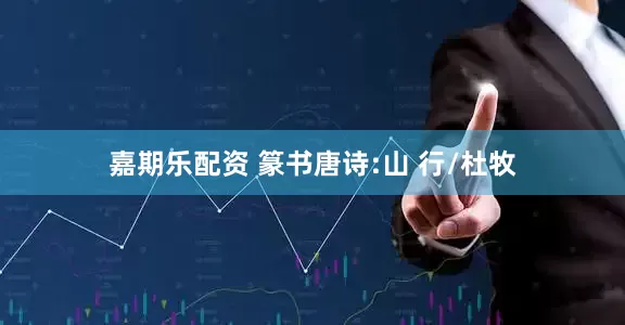 嘉期乐配资 篆书唐诗:山 行/杜牧