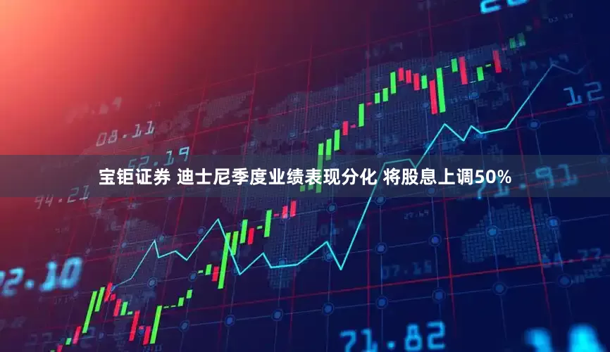 宝钜证券 迪士尼季度业绩表现分化 将股息上调50%